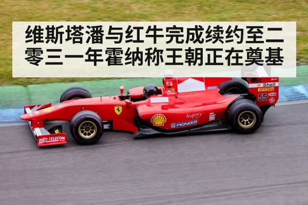 维斯塔潘与红牛完成续约至二零三一年霍纳称王朝正在奠基